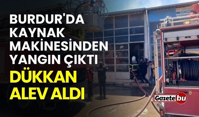 Burdur'da kaynak makinesinden çıkan yangında dükkan alev aldı