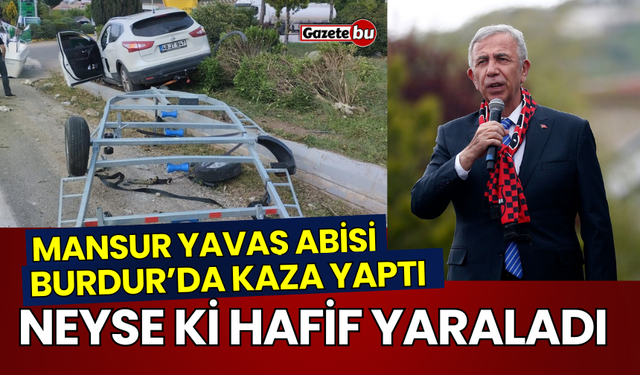 Mansur Yavaş'ın Abisi Burdur'da Kaza Yaptı, İşte Sağlık Durumu!