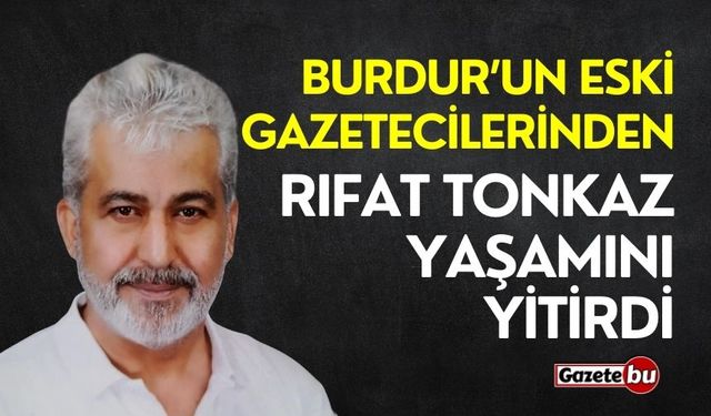 Burdur'un eski gazetecilerinden Rıfat Tonkaz yaşamını yitirdi