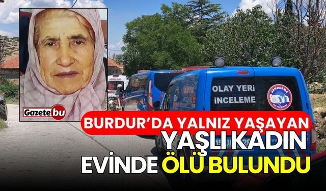 Burdur’da yalnız yaşayan yaşlı kadın evinde ölü bulundu