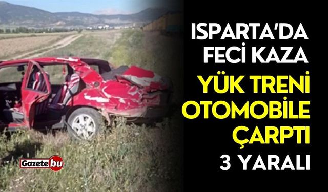 Isparta'da feci kaza: Yük treni otomobile çarptı, 3 yaralı