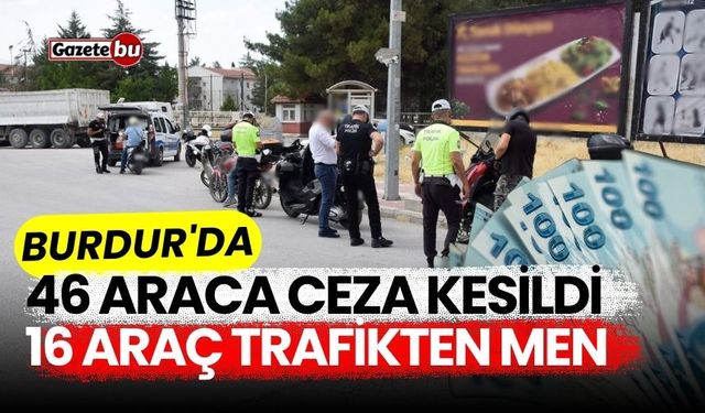 Burdur'da 46 araca ceza kesildi, 16 araç trafikten men!