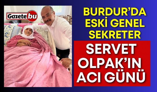 Burdur’da Eski Genel Sekreter Servet Olpak’ın Acı günü