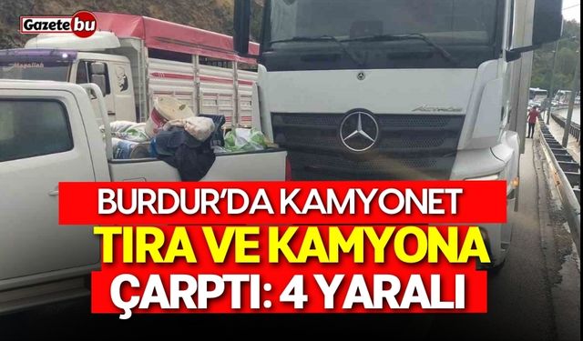 Burdur’da kamyonet tıra ve kamyona çarptı: 4 yaralı