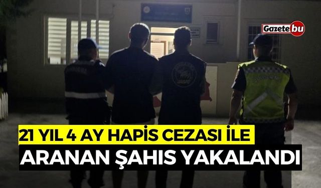 21 Yıl 4 Ay Hapis Cezası ile Aranan Şahıs Yakalandı