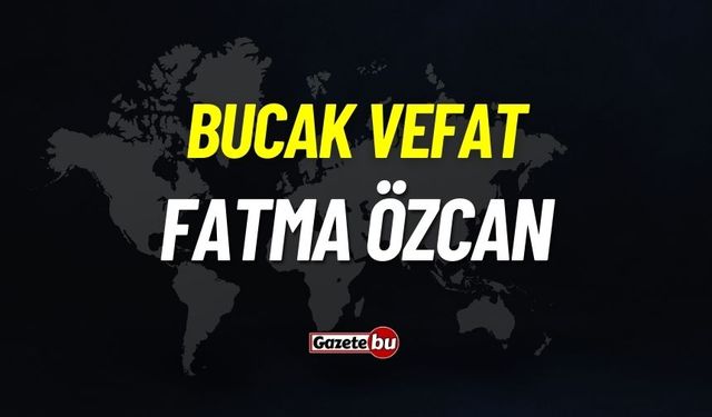 Bucak Vefat: Fatma Özcan vefat etti