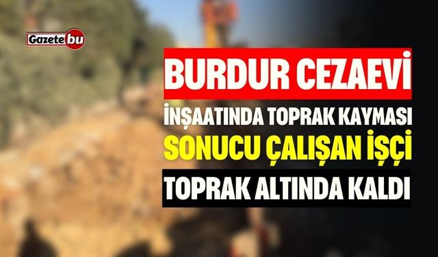 Burdur Cezaevi İnşaatında Çalışan İşçi Toprak Altında Kaldı