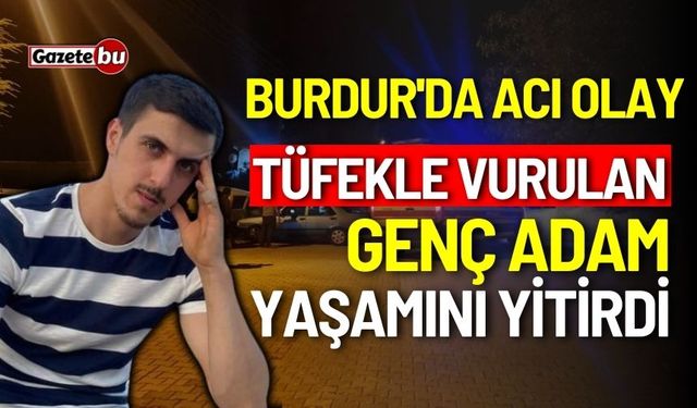 Burdur'da acı olay: Tüfekle vurulan genç yaşamını yitirdi