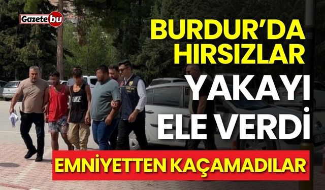 Burdur'da hırsızlar yakayı ele verdi: Emniyetten kaçamadılar