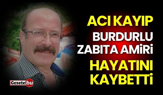 Burdurlu zabıta amiri hayatını kaybetti