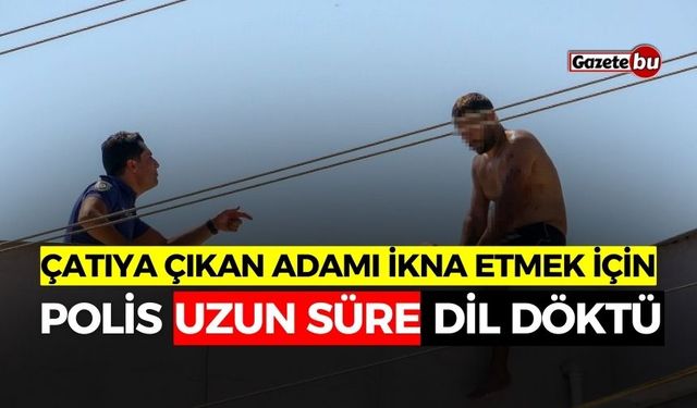 Çatıya Çıkan Adamı İkna Etmek İçin Polis Uzun Süre Dil Döktü