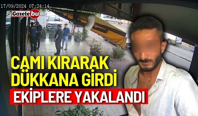 Camı kırarak dükkana girdi, ekiplere yakalandı