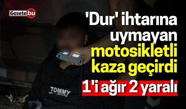 'Dur' ihtarına uymayan motosikletli kaza geçirdi: 1'i ağır 2 yaralı