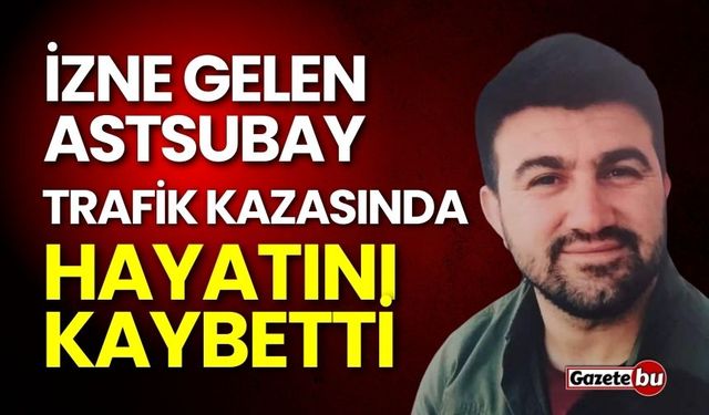 İzne gelen astsubay kazada hayatını kaybetti