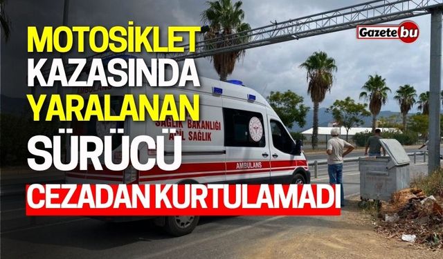 Motosiklet Kazasında Yaralanan Sürücü Cezadan Kurtulamadı