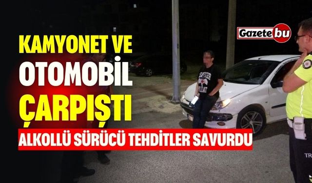 Otomobil ve Kamyonet Çarpıştı: Alkollü Sürücü Tehditler Savurdu