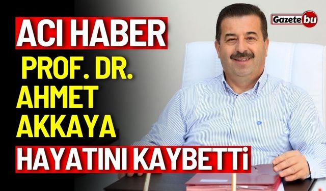 Acı haber: Prof. Dr. Ahmet Akkaya hayatını kaybetti