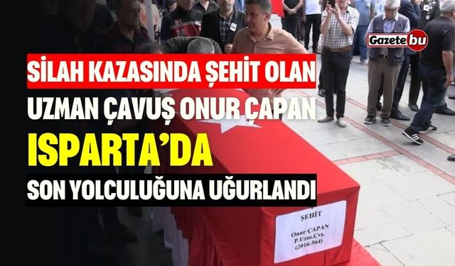 Şehit Uzman Çavuş Onur Çapan, Isparta’da Uğurlandı