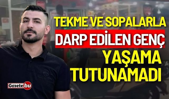 Tekme ve sopalarla darp edilen genç yaşama tutunamadı