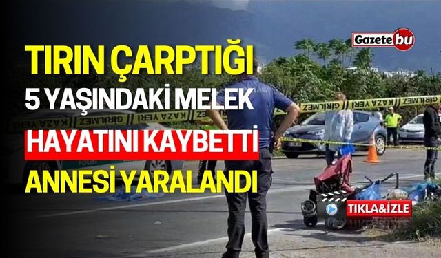 Tırın Çarptığı 5 Yaşındaki Melek Öldü, Annesi Yaralandı