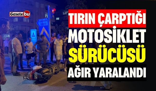 Tırın Çarptığı Motosiklet Sürücüsü Ağır Yaralandı