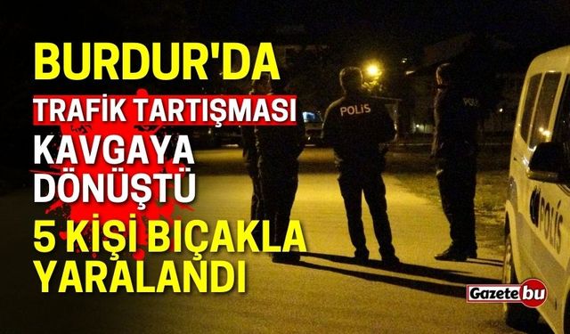 Burdur'da Trafik Tartışması Kavgaya Dönüştü: 5 Kişi Bıçakla Yaralandı