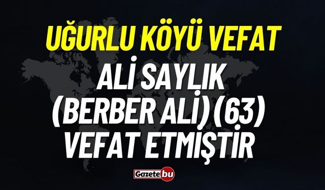 Uğurlu Köyü Ali Saylık (Berber Ali) (63) vefat etmiştir