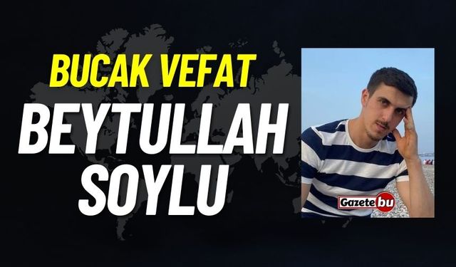 Bucak vefat: Beytullah Soylu vefat etti