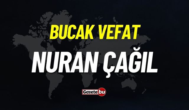 Bucak vefat: Nuran Çağıl vefat etti