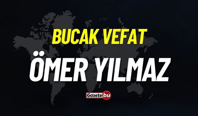 Bucak vefat: Ömer Yılmaz vefat etti