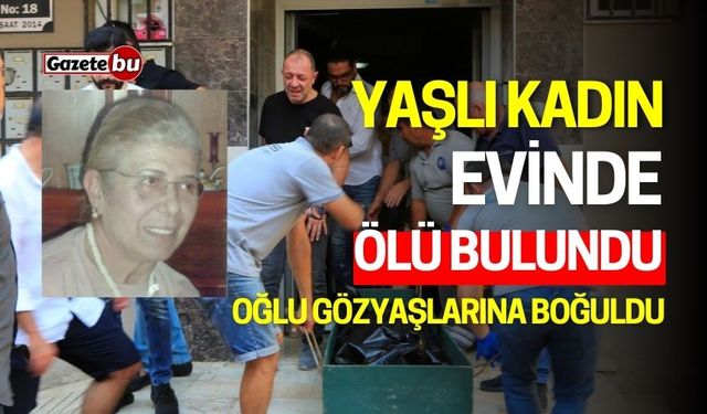 Yaşlı Kadın Evinde Ölü Bulundu: Oğlu Gözyaşlarına Boğuldu