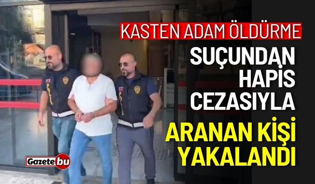 Kasten adam öldürme suçundan aranan kişi yakalandı