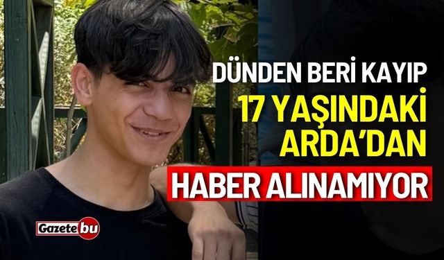 17 yaşındaki Arda’dan dünden bu yana haber alınamıyor