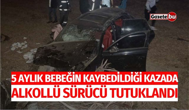 5 Aylık Bebeğin Kaybedildiği Kazada Alkollü Sürücü Tutuklandı