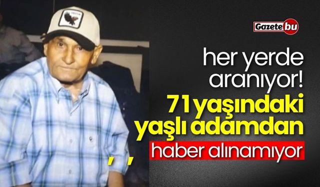 71 yaşındaki yaşlı adamdan haber alınamıyor