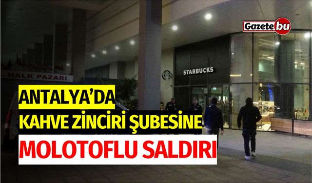 Antalya'da Kahve Zinciri Şubesine Molotoflu Saldırı