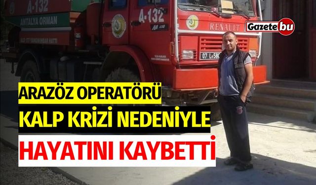 Arazöz Operatörü Kalp Krizi Nedeniyle Hayatını Kaybetti