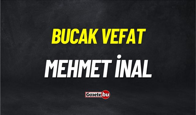 Bucak Vefat: Mehmet İnal vefat etmiştir