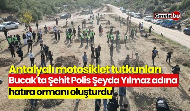 Bucak'ta Şehit Polis Şeyda Yılmaz adına hatıra ormanı oluşturuldu