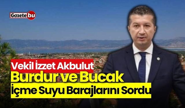 Vekil İzzet Akbulut, Burdur ve Bucak İçme Suyu Barajlarını Sordu