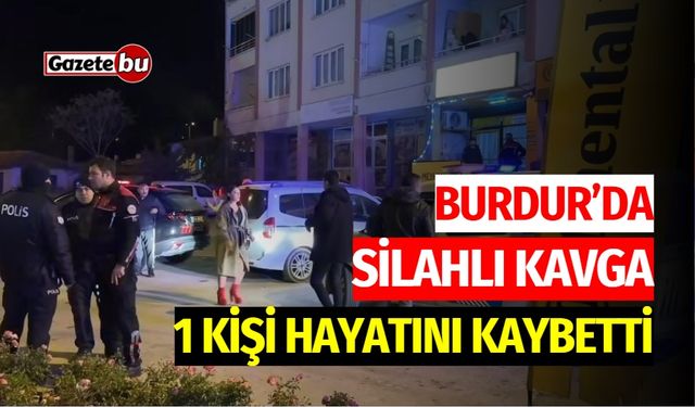 Burdur’da Silahlı Kavga: Bir Kişi Hayatını Kaybetti