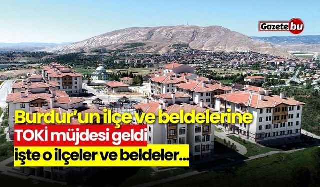 Burdur’un ilçe ve beldelerine TOKİ müjdesi geldi