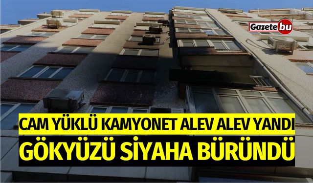 Cam Yüklü Kamyonet Alev Alev Yandı, Gökyüzü Siyaha Büründü