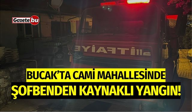 Bucak'ta Cami Mahallesi'nde Şofbenden Kaynaklı Yangın!