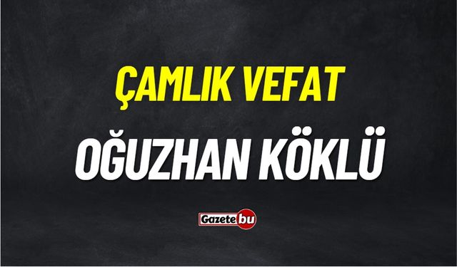 Çamlık Vefat: Oğuzhan Köklü (3) vefat etmiştir