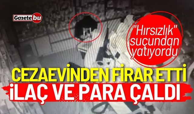 Cezaevinden firar etti, eczaneden ilaç ve para çaldı