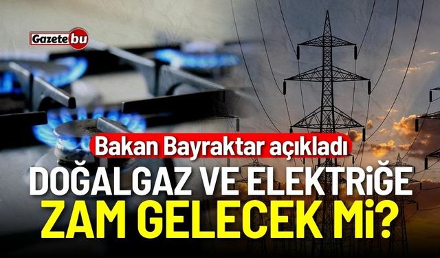 Bakan Bayraktar açıkladı: Doğalgaz ve elektriğe zam gelecek mi?