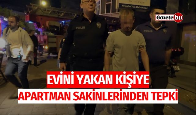 Evini Yakan Kişiye Apartman Sakinlerinden Tepki