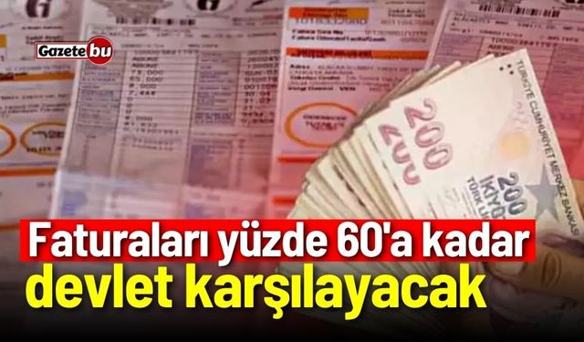 Faturaları yüzde 60'a kadar devlet karşılayacak