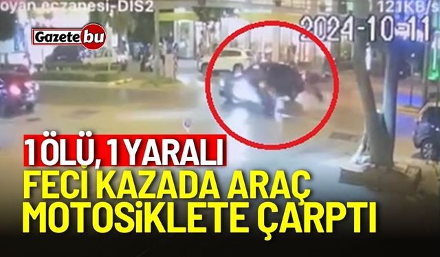 Feci kazada araç motosiklete çarptı: 1 ölü, 1 yaralı